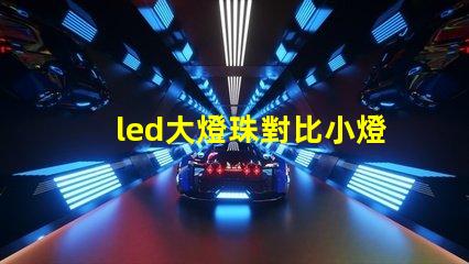 led大燈珠對比小燈珠