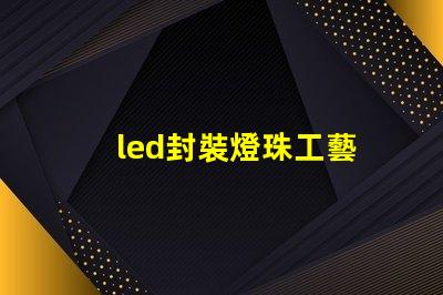 led封裝燈珠工藝
