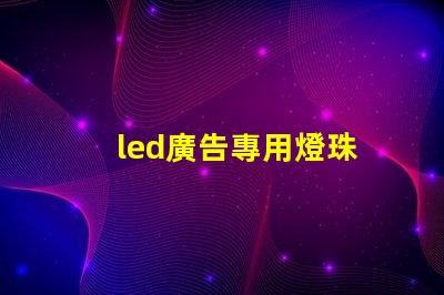 led廣告專用燈珠