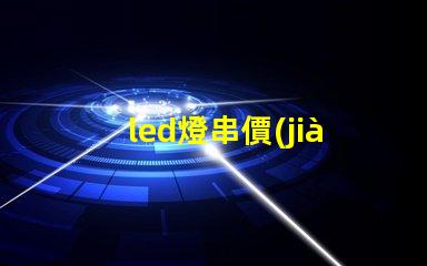 led燈串價(jià)格（led燈串價(jià)格一覽）