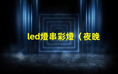 led燈串彩燈（夜晚必備的裝飾品）