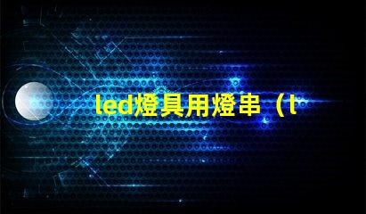led燈具用燈串（led燈具的應用和選擇）