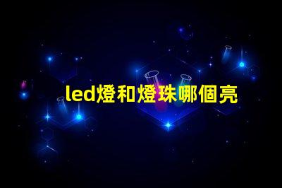 led燈和燈珠哪個亮度高