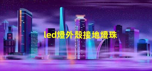 led燈外殼接地燈珠發(fā)亮