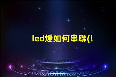 led燈如何串聯(lián)（led燈串聯(lián)方法）