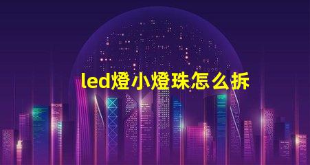 led燈小燈珠怎么拆