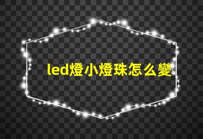 led燈小燈珠怎么變燈
