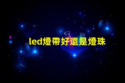 led燈帶好還是燈珠好
