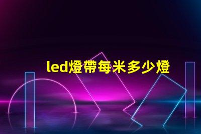 led燈帶每米多少燈珠