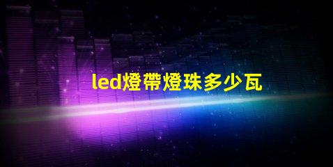 led燈帶燈珠多少瓦
