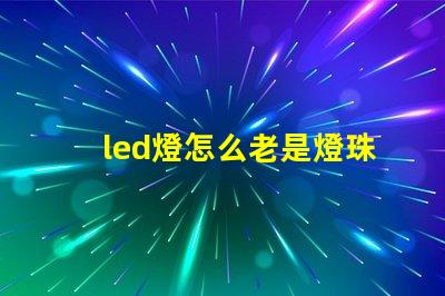 led燈怎么老是燈珠壞