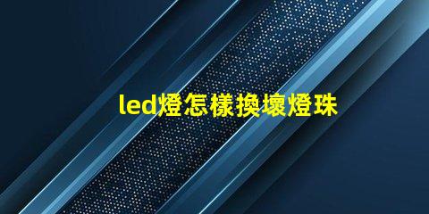 led燈怎樣換壞燈珠