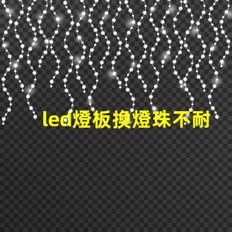 led燈板換燈珠不耐用