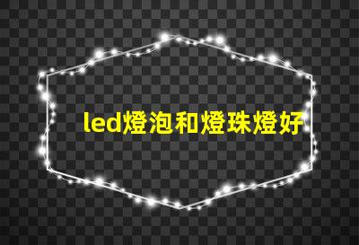 led燈泡和燈珠燈好