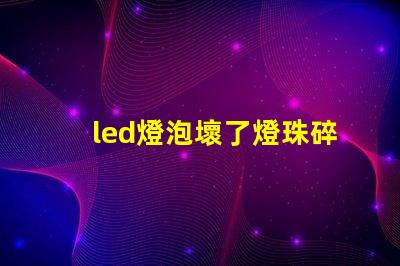 led燈泡壞了燈珠碎了