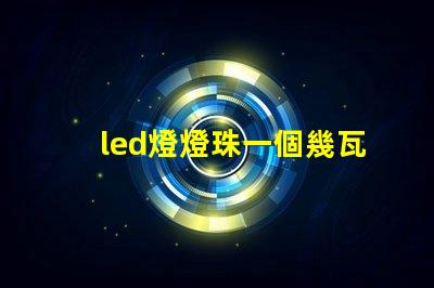 led燈燈珠一個幾瓦