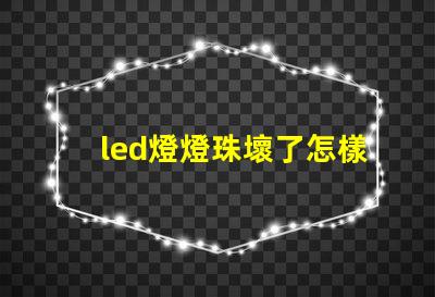 led燈燈珠壞了怎樣換