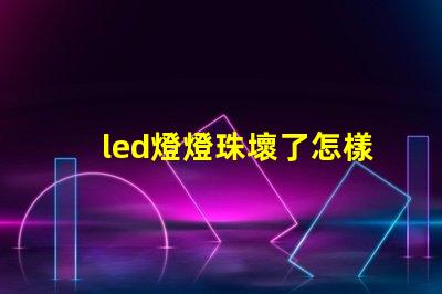 led燈燈珠壞了怎樣維修