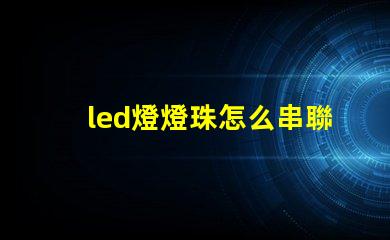 led燈燈珠怎么串聯(lián)