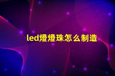 led燈燈珠怎么制造