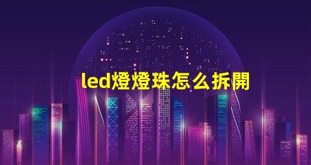led燈燈珠怎么拆開