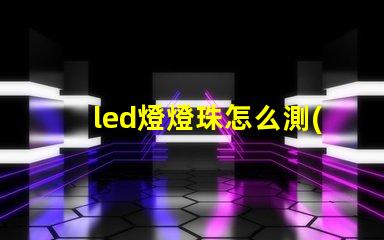 led燈燈珠怎么測(cè)試好壞