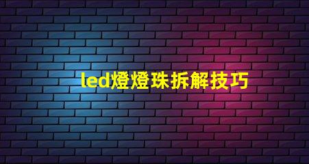 led燈燈珠拆解技巧