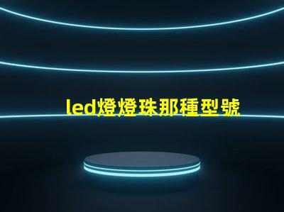 led燈燈珠那種型號好