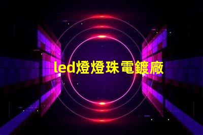 led燈燈珠電鍍廠