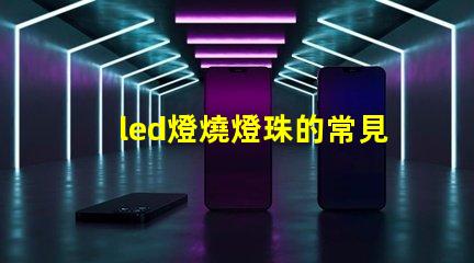 led燈燒燈珠的常見原因