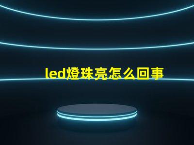 led燈珠亮怎么回事