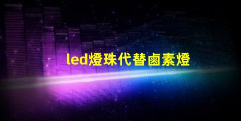 led燈珠代替鹵素燈