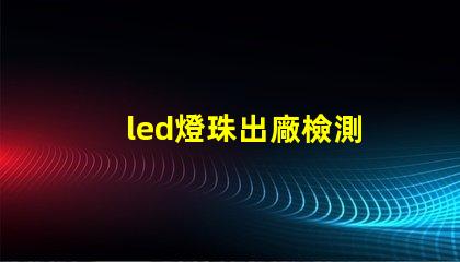 led燈珠出廠檢測