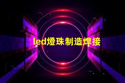 led燈珠制造焊接