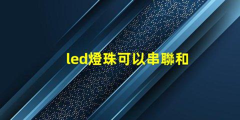 led燈珠可以串聯和并聯一起嗎