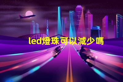 led燈珠可以減少嗎