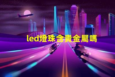 led燈珠含貴金屬嗎
