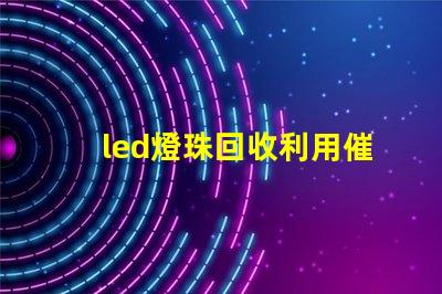 led燈珠回收利用催化劑
