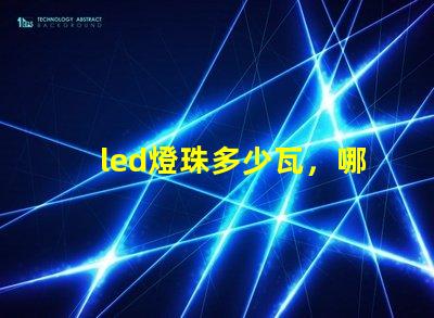 led燈珠多少瓦，哪個的參數比較全？