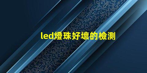 led燈珠好壞的檢測方法