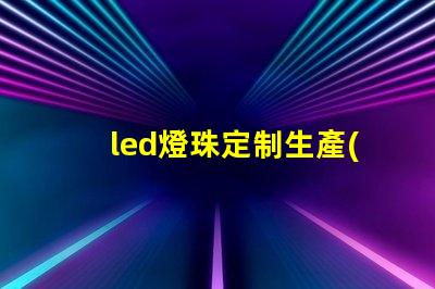 led燈珠定制生產(chǎn)