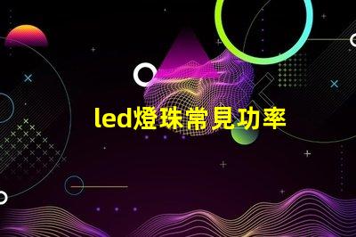 led燈珠常見功率