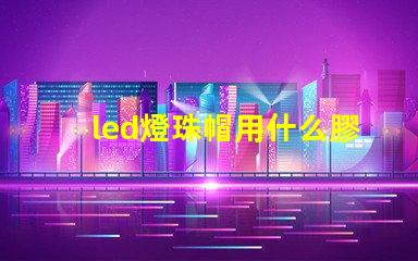 led燈珠帽用什么膠