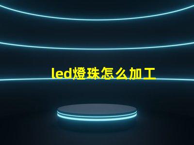 led燈珠怎么加工