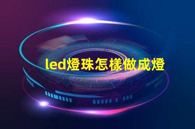 led燈珠怎樣做成燈
