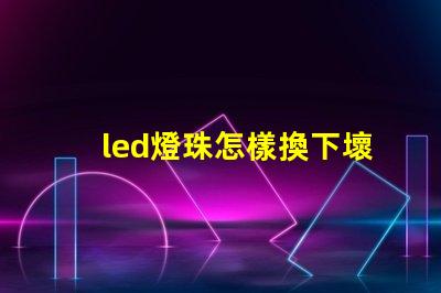 led燈珠怎樣換下壞珠
