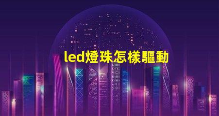 led燈珠怎樣驅動