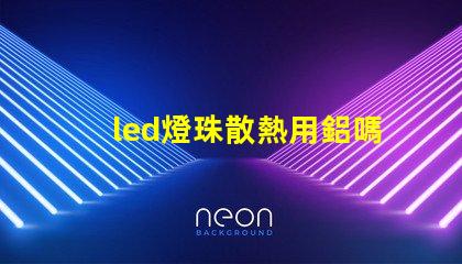 led燈珠散熱用鋁嗎