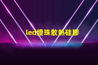 led燈珠散熱硅膠