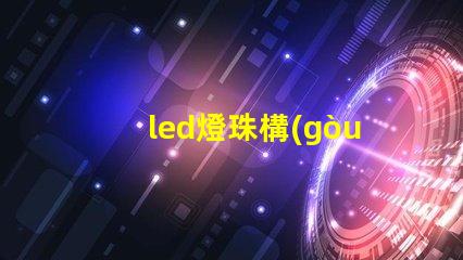 led燈珠構(gòu)造描述